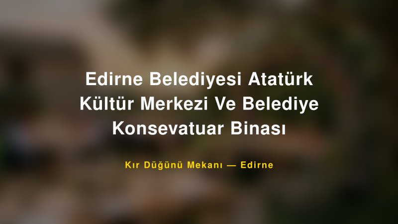 Edirne Belediyesi Atatürk Kültür Merkezi Ve Belediye Konsevatuar Binası Edirne Kır Düğünü Mekanı