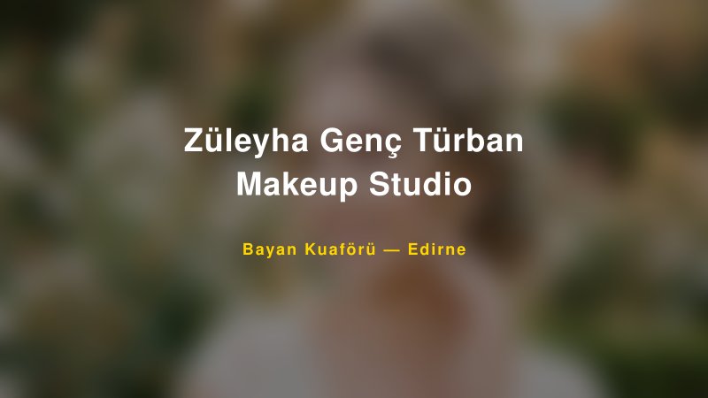 Züleyha Genç Türban Makeup Studio — Edirne Kır Düğünü Mekanı Rehberi