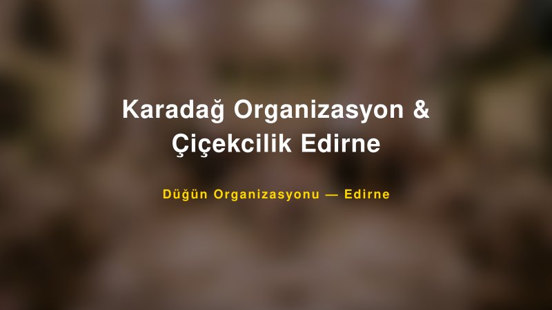 Karadağ Organizasyon & Çiçekcilik Edirne — Edirne Kır Düğünü Mekanı Rehberi