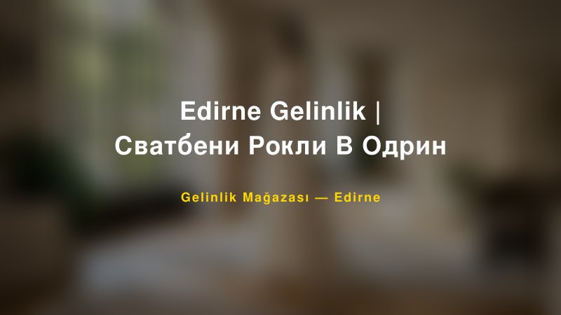Edirne Gelinlik | Сватбени Рокли В Одрин — Edirne Kır Düğünü Mekanı Rehberi