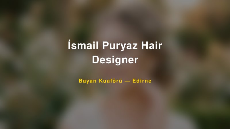 İsmail Puryaz Hair Designer Edirne Kadın Kuaförü & Gelin Saçı