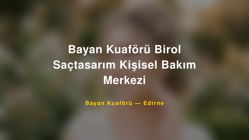 Bayan Kuaförü Birol Saçtasarım Kişisel Bakım Merkezi — Edirne Kır Düğünü Mekanı Rehberi