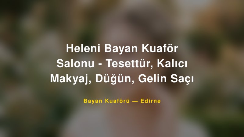 Heleni Bayan Kuaför Salonu - Tesettür, Kalıcı Makyaj, Düğün, Gelin Saçı — Edirne Kır Düğünü Mekanı Rehberi