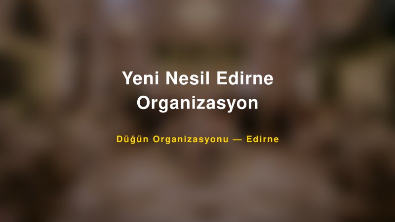 Yeni Nesil Edirne Organizasyon — Edirne Kır Düğünü Mekanı Rehberi