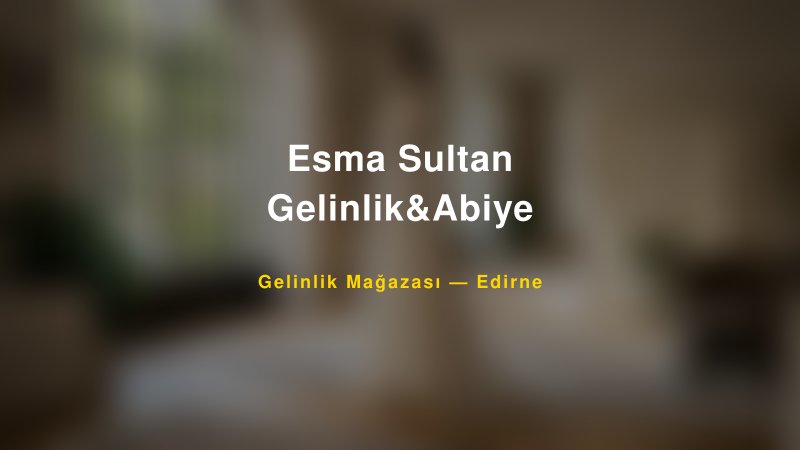 Esma Sultan Gelinlik&Abiye — Edirne Kır Düğünü Mekanı Rehberi