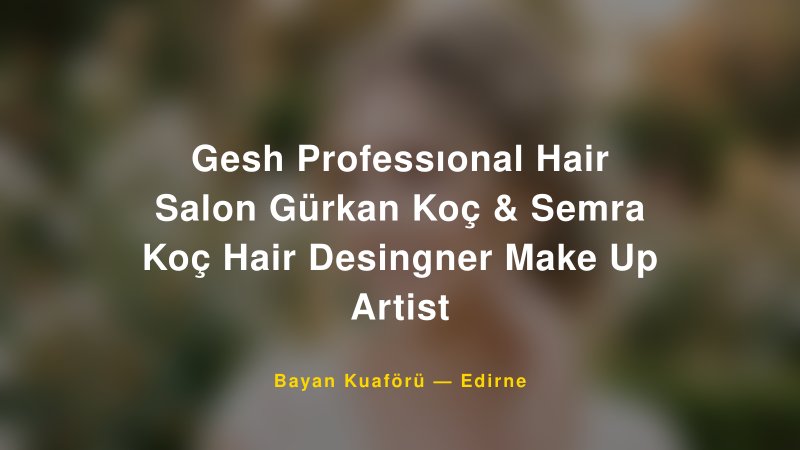 Gesh Professıonal Hair Salon Gürkan Koç & Semra Koç Hair Desingner Make Up Artist — Edirne Kır Düğünü Mekanı Rehberi