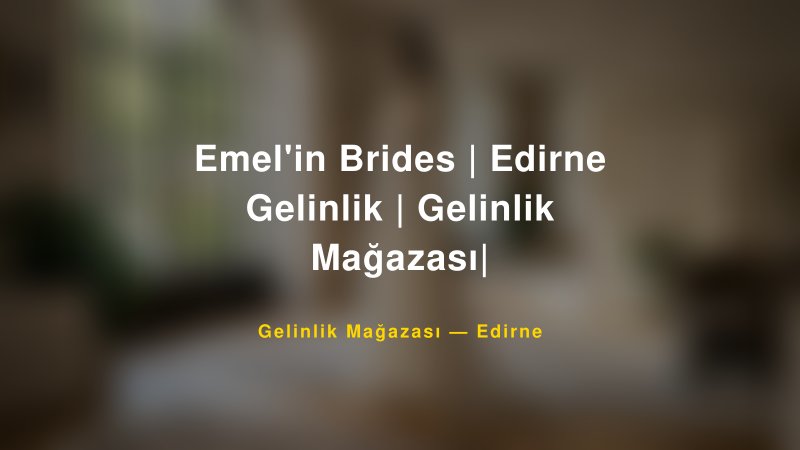 Emel'in Brides | Edirne Gelinlik | Gelinlik Mağazası| — Edirne Kır Düğünü Mekanı Rehberi — 1