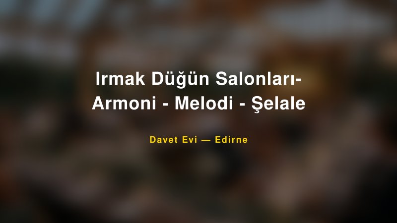 Irmak Düğün Salonları- Armoni - Melodi - Şelale Fiyatları ve Paket Seçenekleri